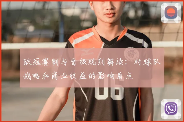 欧冠赛制与晋级规则解读：对球队战略和商业收益的影响看点