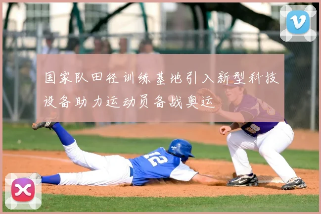 国家队田径训练基地引入新型科技设备助力运动员备战奥运
