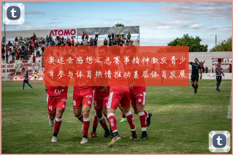 奥运会感想汇总赛事精神激发青少年参与体育热情推动基层体育发展