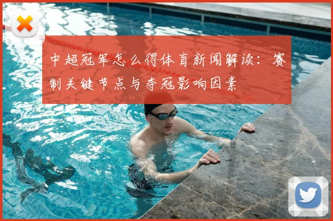 中超冠军怎么得体育新闻解读：赛制关键节点与夺冠影响因素