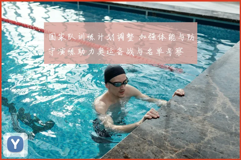 国家队训练计划调整 加强体能与防守演练助力奥运备战与名单考察