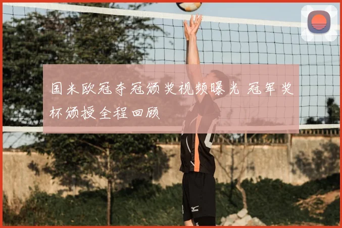 国米欧冠夺冠颁奖视频曝光 冠军奖杯颁授全程回顾