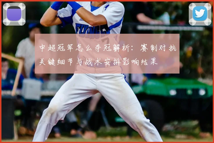 中超冠军怎么夺冠解析：赛制对抗关键细节与战术安排影响结果