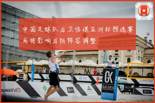 中国足球队后卫伤退亚洲杯预选赛或将影响后防阵容调整