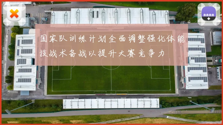 国家队训练计划全面调整强化体能技战术备战以提升大赛竞争力