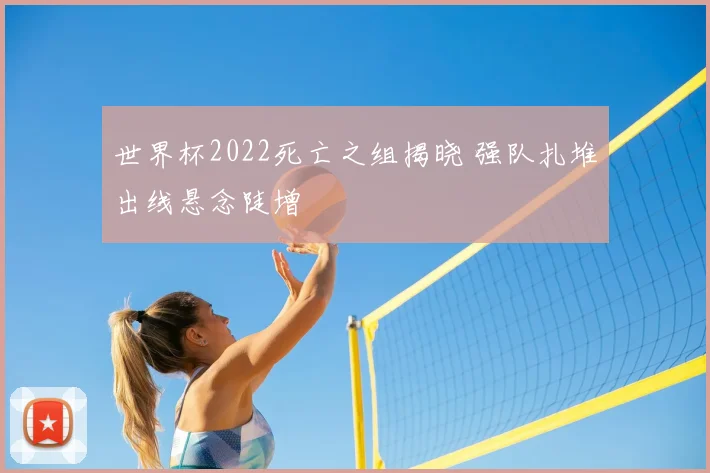 世界杯2022死亡之组揭晓 强队扎堆出线悬念陡增