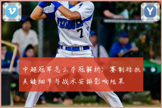 中超冠军怎么夺冠解析：赛制对抗关键细节与战术安排影响结果