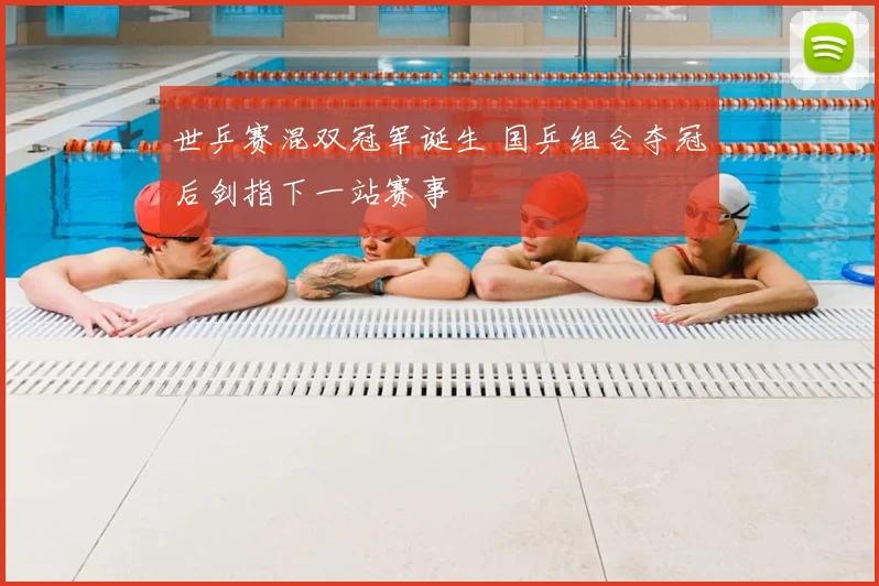 世乒赛混双冠军诞生 国乒组合夺冠后剑指下一站赛事