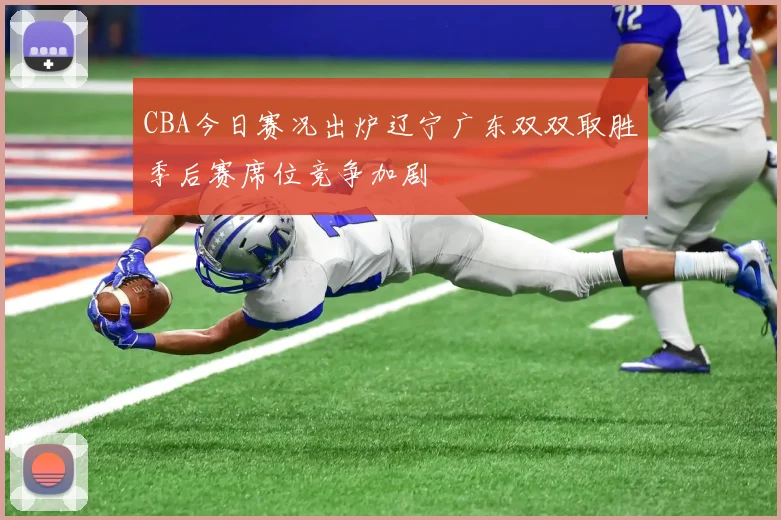 CBA今日赛况出炉辽宁广东双双取胜季后赛席位竞争加剧