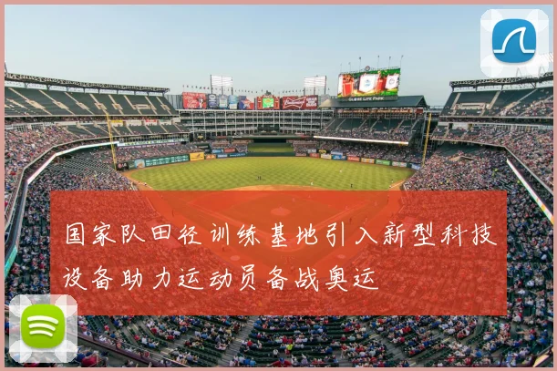 国家队田径训练基地引入新型科技设备助力运动员备战奥运
