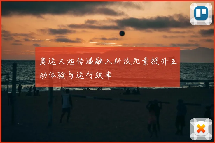 奥运火炬传递融入科技元素提升互动体验与运行效率