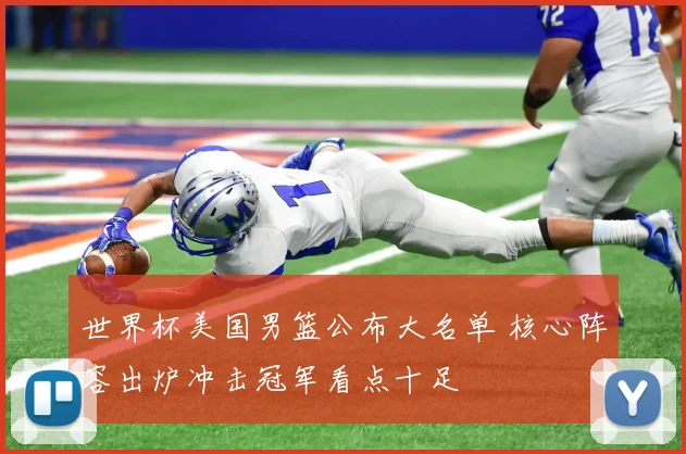 世界杯美国男篮公布大名单 核心阵容出炉冲击冠军看点十足