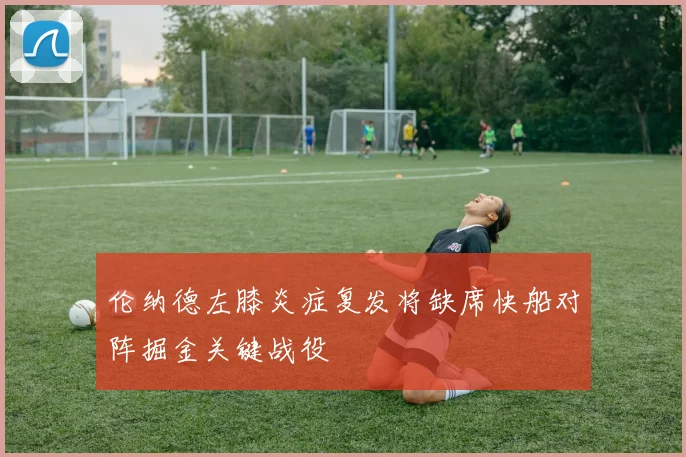 伦纳德左膝炎症复发将缺席快船对阵掘金关键战役