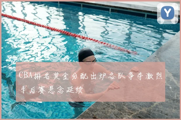 CBA排名奖金分配出炉各队争夺激烈季后赛悬念延续