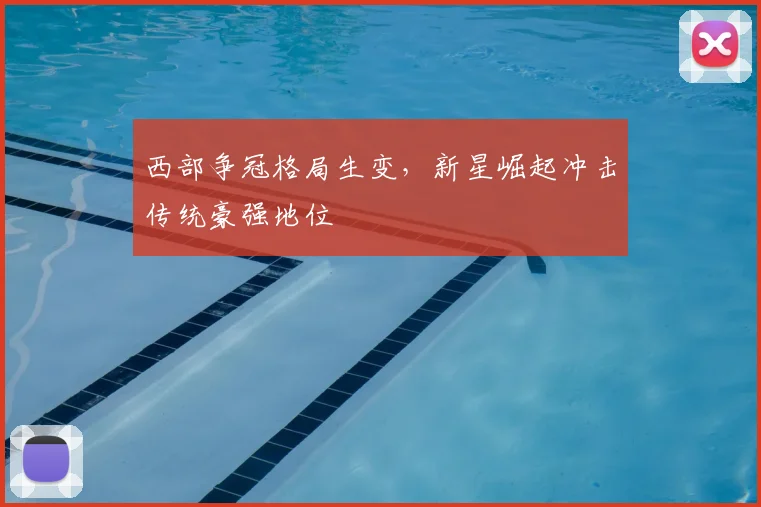 西部争冠格局生变，新星崛起冲击传统豪强地位