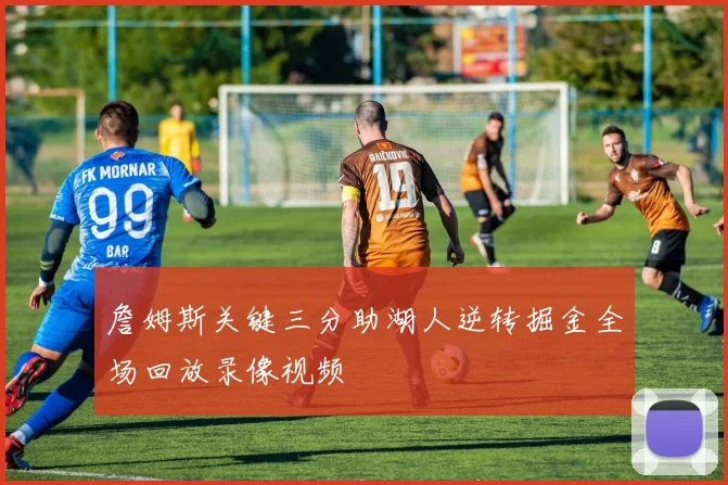 詹姆斯关键三分助湖人逆转掘金全场回放录像视频