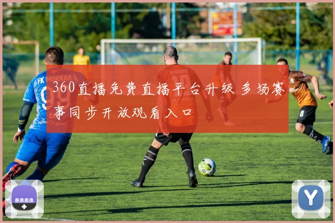 360直播免费直播平台升级 多场赛事同步开放观看入口