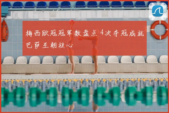 梅西欧冠冠军数盘点 4次夺冠成就巴萨王朝核心