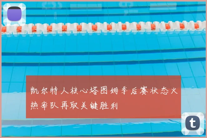 凯尔特人核心塔图姆季后赛状态火热率队再取关键胜利