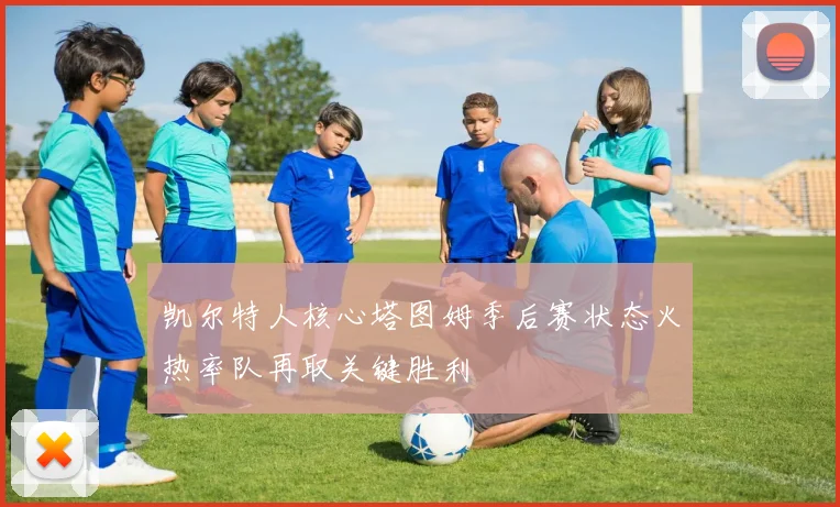 凯尔特人核心塔图姆季后赛状态火热率队再取关键胜利