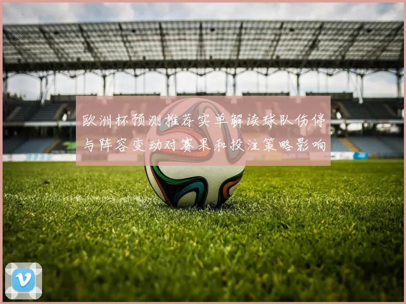欧洲杯预测推荐实单解读球队伤停与阵容变动对赛果和投注策略影响
