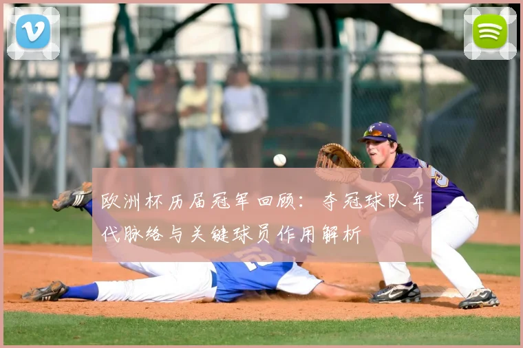 欧洲杯历届冠军回顾：夺冠球队年代脉络与关键球员作用解析