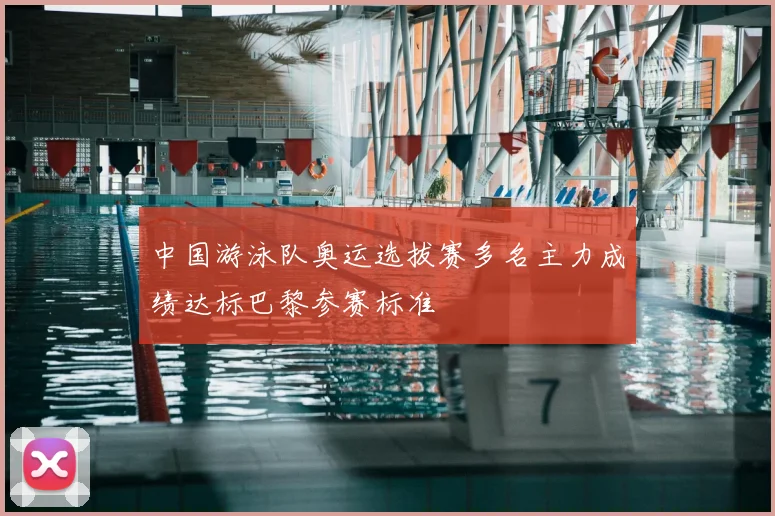 中国游泳队奥运选拔赛多名主力成绩达标巴黎参赛标准