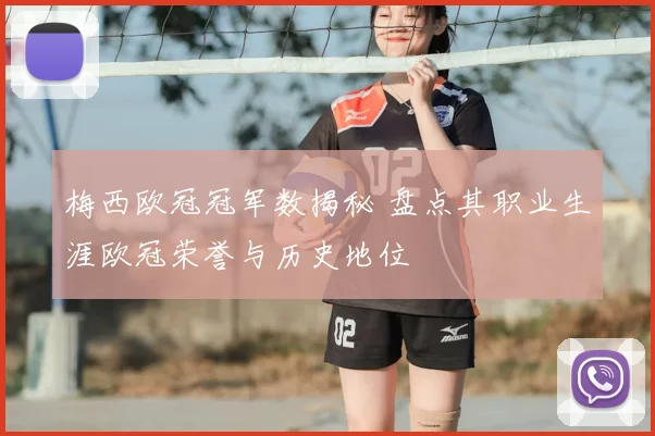 梅西欧冠冠军数揭秘 盘点其职业生涯欧冠荣誉与历史地位